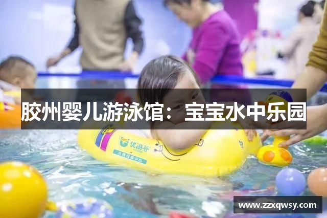 胶州婴儿游泳馆：宝宝水中乐园