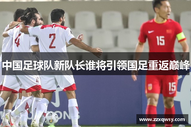 中国足球队新队长谁将引领国足重返巅峰