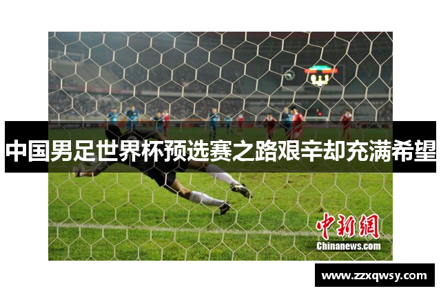 中国男足世界杯预选赛之路艰辛却充满希望