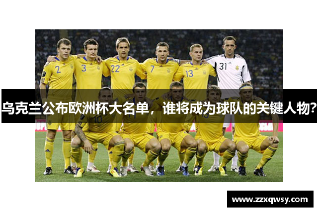 乌克兰公布欧洲杯大名单，谁将成为球队的关键人物？