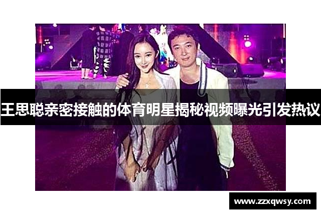 王思聪亲密接触的体育明星揭秘视频曝光引发热议