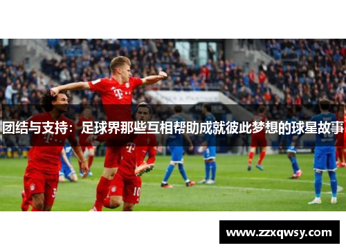 团结与支持：足球界那些互相帮助成就彼此梦想的球星故事