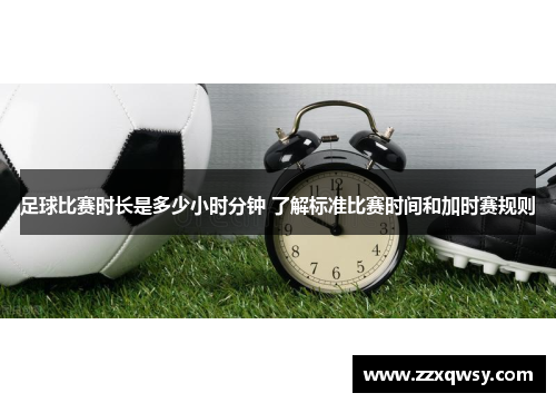 足球比赛时长是多少小时分钟 了解标准比赛时间和加时赛规则