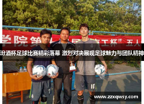 汾酒杯足球比赛精彩落幕 激烈对决展现足球魅力与团队精神