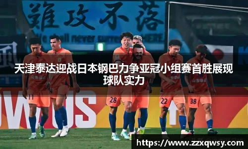 天津泰达迎战日本钢巴力争亚冠小组赛首胜展现球队实力
