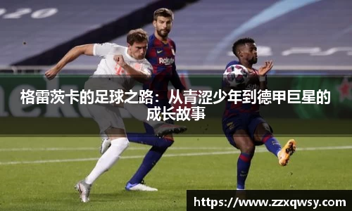 格雷茨卡的足球之路：从青涩少年到德甲巨星的成长故事
