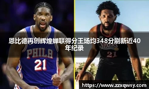 恩比德再创辉煌蝉联得分王场均348分刷新近40年纪录